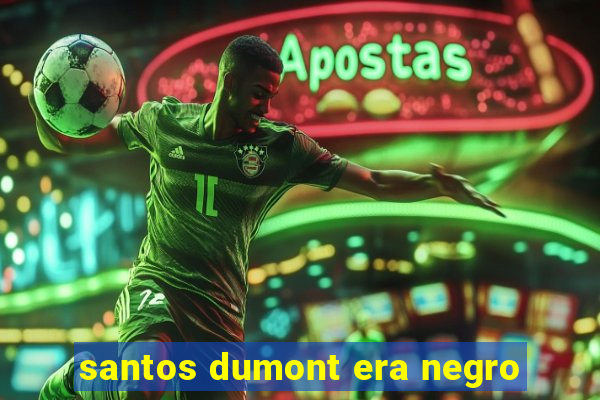 santos dumont era negro